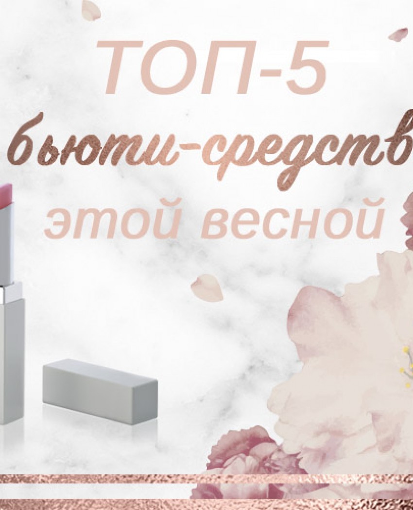ТОП-5 необхідних б'юті-продуктів цієї весни!